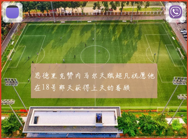 恩德里克赞内马尔天赋超凡祝愿他在18号那天获得上天的眷顾