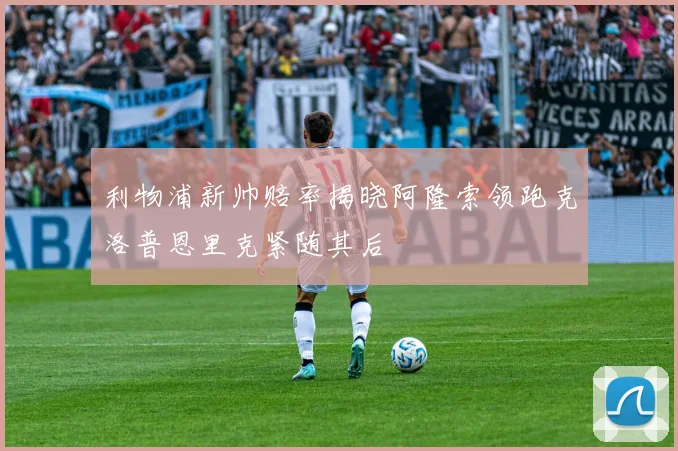 利物浦新帅赔率揭晓阿隆索领跑克洛普恩里克紧随其后