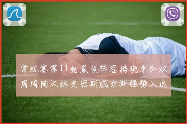 常规赛第11轮最佳阵容揭晓李弘权周琦陶汉林史密斯威尔斯强势入选
