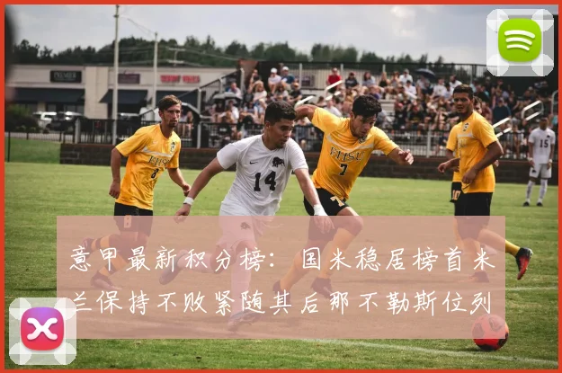 意甲最新积分榜：国米稳居榜首米兰保持不败紧随其后那不勒斯位列第三