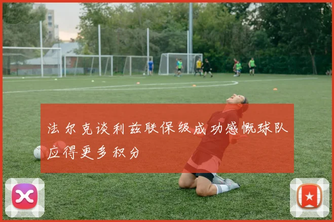 法尔克谈利兹联保级成功感慨球队应得更多积分